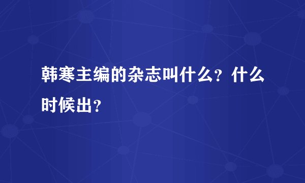 韩寒主编的杂志叫什么？什么时候出？