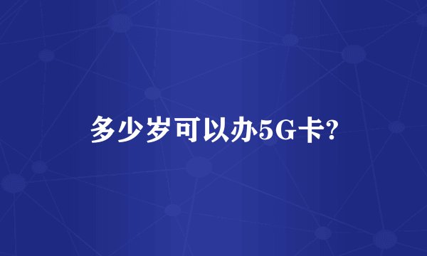 多少岁可以办5G卡?