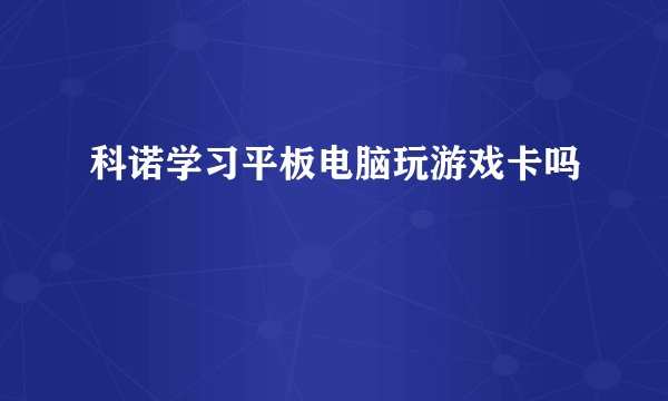 科诺学习平板电脑玩游戏卡吗