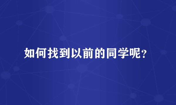 如何找到以前的同学呢？