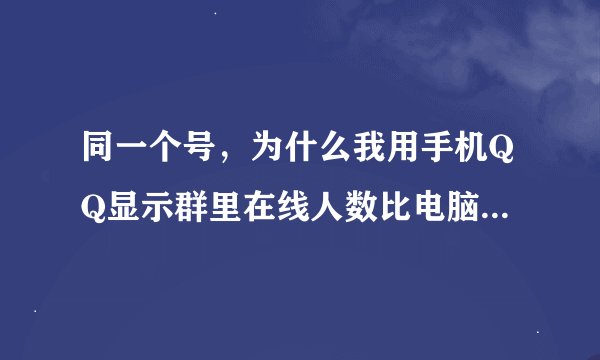 同一个号，为什么我用手机QQ显示群里在线人数比电脑上显示得多，试过好几次都是这样？