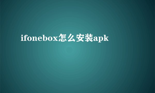 ifonebox怎么安装apk