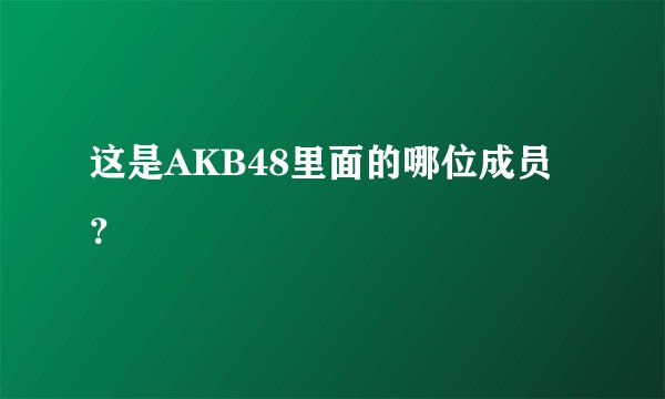 这是AKB48里面的哪位成员？