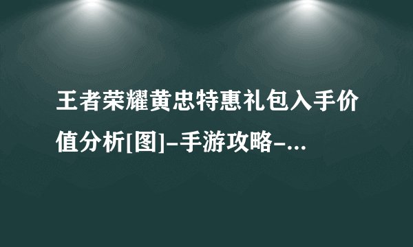 王者荣耀黄忠特惠礼包入手价值分析[图]-手游攻略-游戏鸟手游网