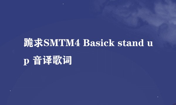 跪求SMTM4 Basick stand up 音译歌词