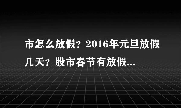 市怎么放假？2016年元旦放假几天？股市春节有放假吗？清明五一国庆