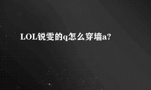 LOL锐雯的q怎么穿墙a?
