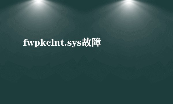 fwpkclnt.sys故障