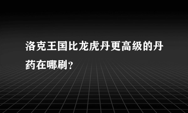 洛克王国比龙虎丹更高级的丹药在哪刷？