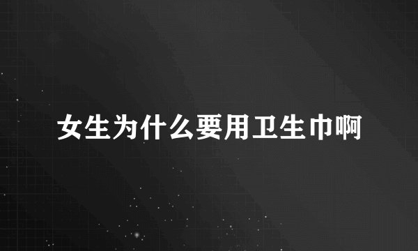女生为什么要用卫生巾啊