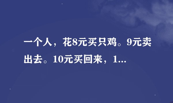 一个人，花8元买只鸡。9元卖出去。10元买回来，11元再卖出去。请问他赚了多少钱？