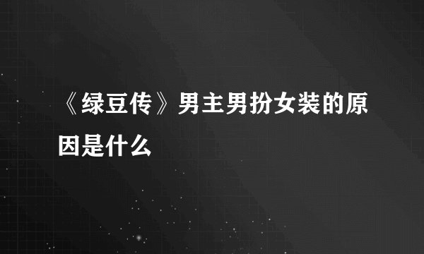 《绿豆传》男主男扮女装的原因是什么