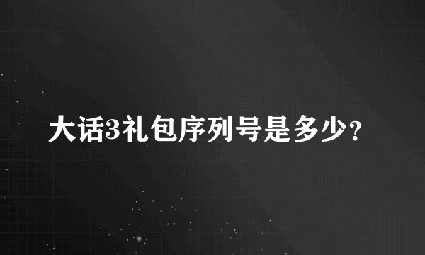 大话3礼包序列号是多少？