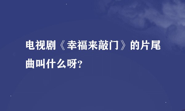 电视剧《幸福来敲门》的片尾曲叫什么呀？