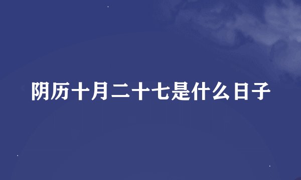 阴历十月二十七是什么日子
