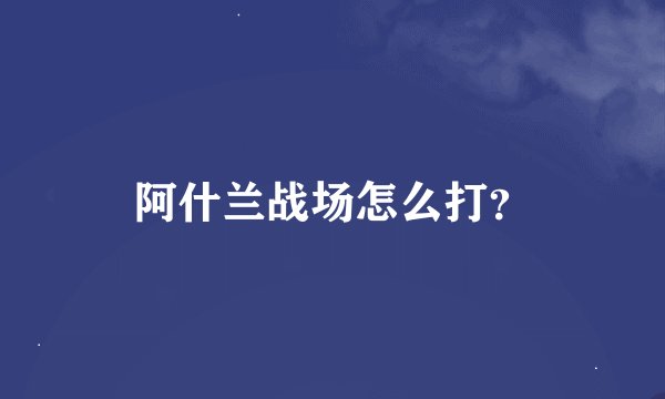 阿什兰战场怎么打？