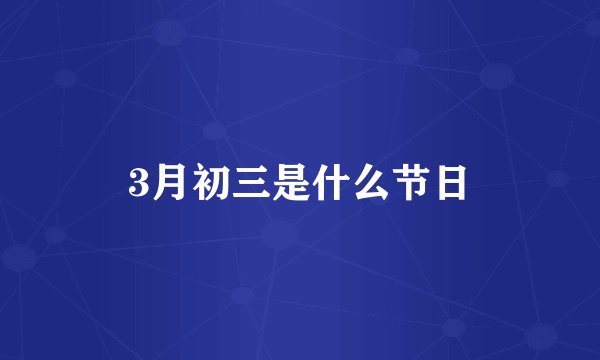 3月初三是什么节日