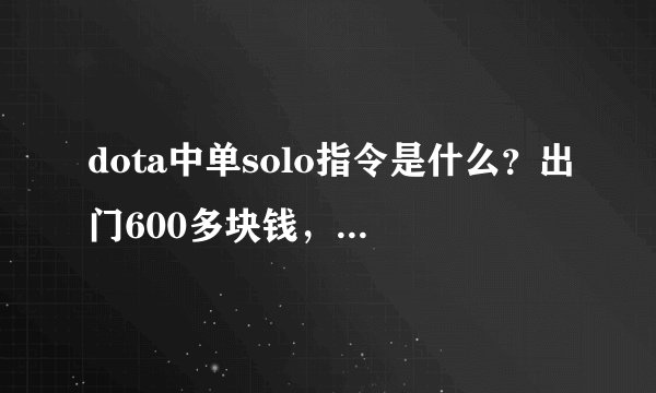dota中单solo指令是什么？出门600多块钱，无神符，可以选择相同英雄，中路出兵。