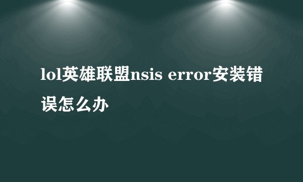 lol英雄联盟nsis error安装错误怎么办