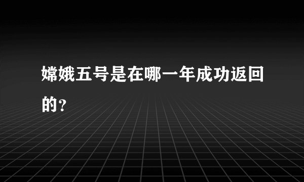嫦娥五号是在哪一年成功返回的？