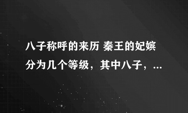 八子称呼的来历 秦王的妃嫔分为几个等级，其中八子，七子是什么意思？