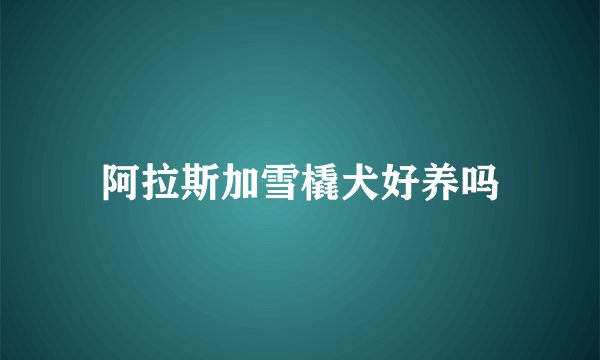 阿拉斯加雪橇犬好养吗