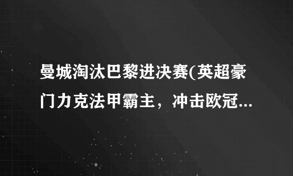 曼城淘汰巴黎进决赛(英超豪门力克法甲霸主，冲击欧冠桂冠！)