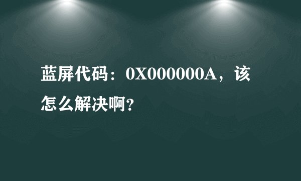 蓝屏代码：0X000000A，该怎么解决啊？