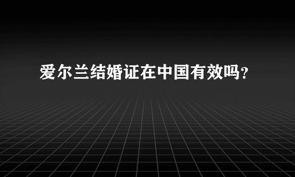 爱尔兰结婚证在中国有效吗？