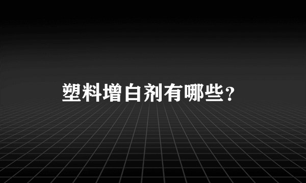 塑料增白剂有哪些？