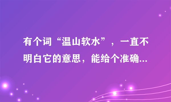 有个词“温山软水”，一直不明白它的意思，能给个准确点的答案么。