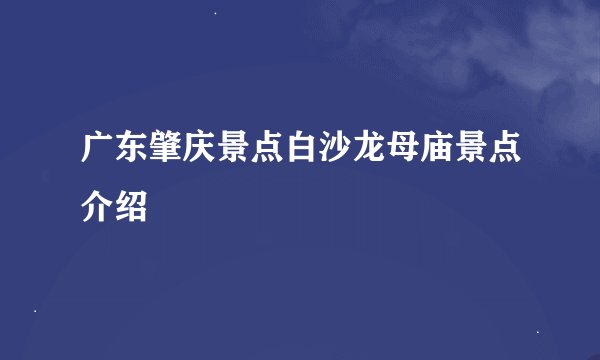广东肇庆景点白沙龙母庙景点介绍