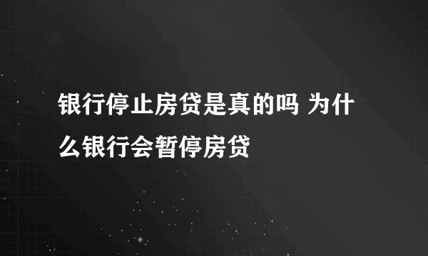 银行停止房贷是真的吗 为什么银行会暂停房贷