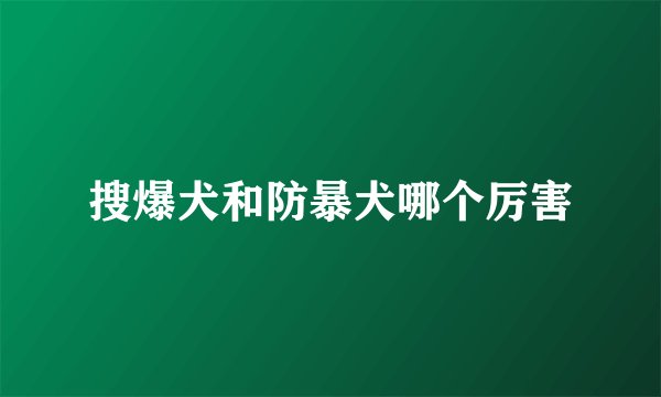 搜爆犬和防暴犬哪个厉害