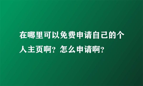 在哪里可以免费申请自己的个人主页啊？怎么申请啊？