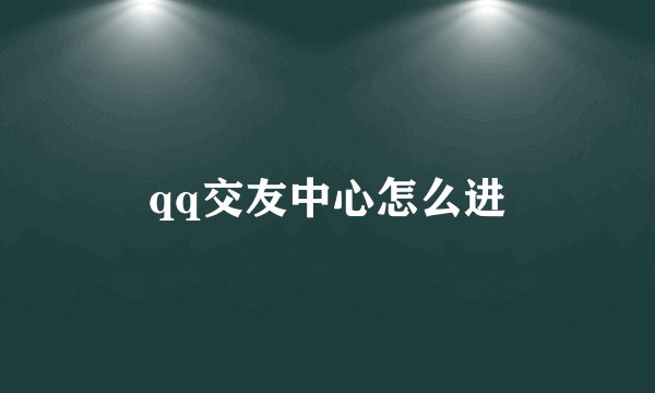 qq交友中心怎么进