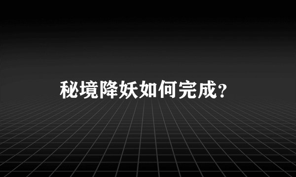 秘境降妖如何完成？