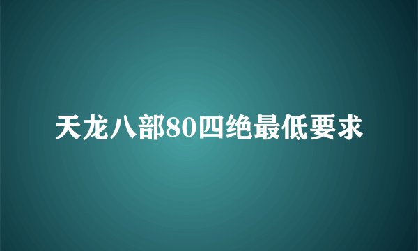 天龙八部80四绝最低要求