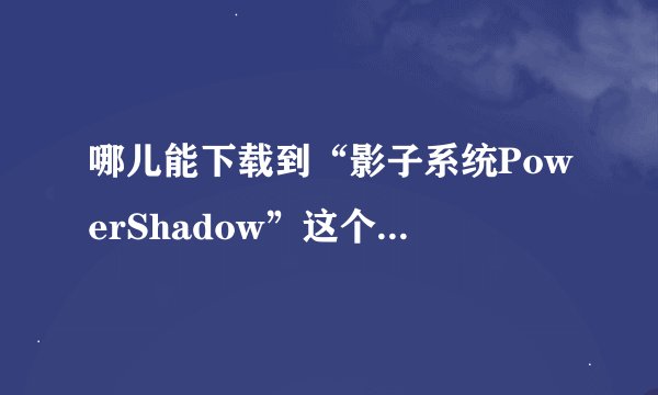 哪儿能下载到“影子系统PowerShadow”这个软件的盗版并且不会过期！？