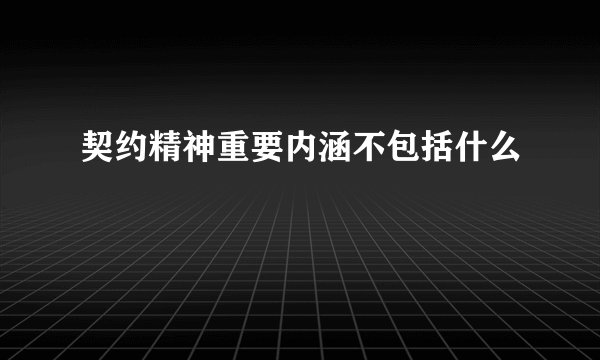 契约精神重要内涵不包括什么