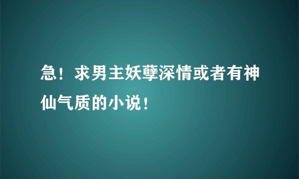 急！求男主妖孽深情或者有神仙气质的小说！