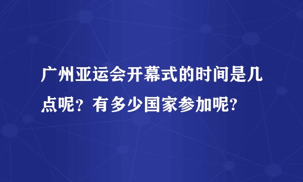 广州亚运会开幕式的时间是几点呢？有多少国家参加呢?