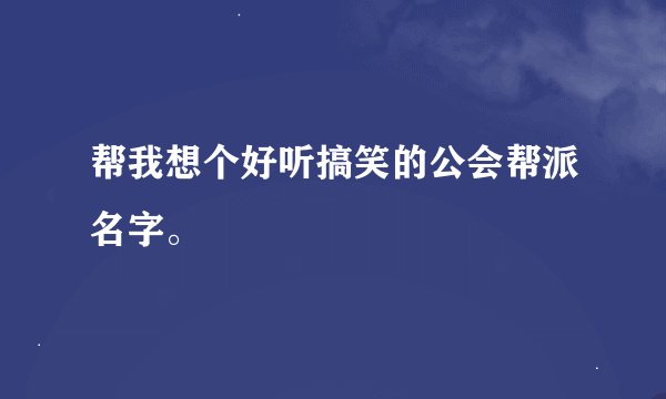帮我想个好听搞笑的公会帮派名字。