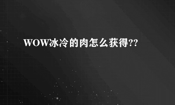 WOW冰冷的肉怎么获得??
