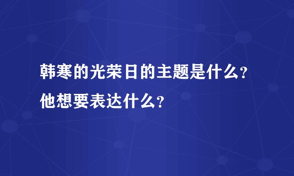 韩寒的光荣日的主题是什么？他想要表达什么？