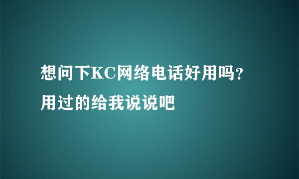 想问下KC网络电话好用吗？用过的给我说说吧
