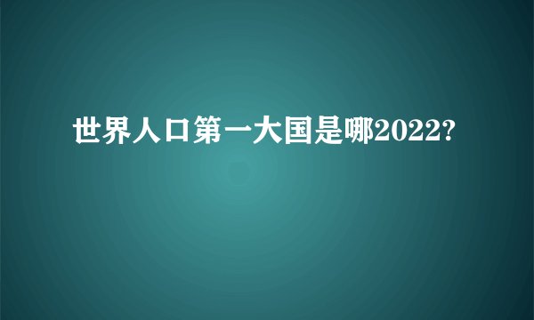 世界人口第一大国是哪2022?