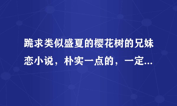 跪求类似盛夏的樱花树的兄妹恋小说，朴实一点的，一定要悲剧。个人很喜欢沈星妤的文风。