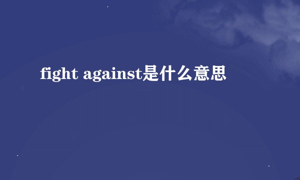 fight against是什么意思
