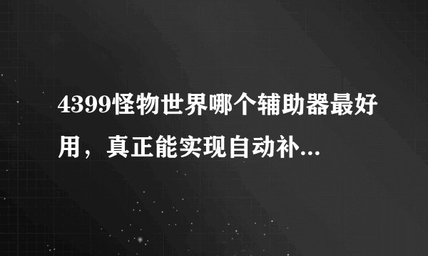 4399怪物世界哪个辅助器最好用，真正能实现自动补血补蓝挂机刷怪的？